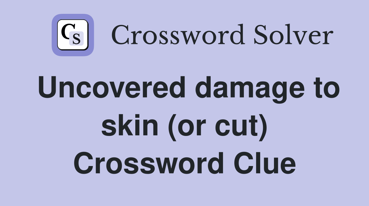 Uncovered damage to skin (or cut) Crossword Clue