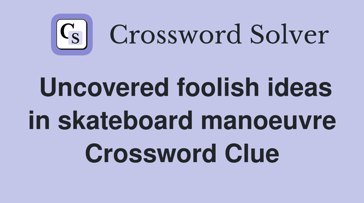 Uncovered foolish ideas in skateboard manoeuvre Crossword Clue