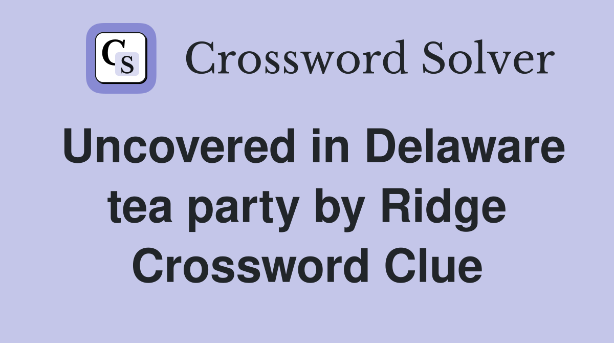 Uncovered in Delaware tea party by Ridge Crossword Clue