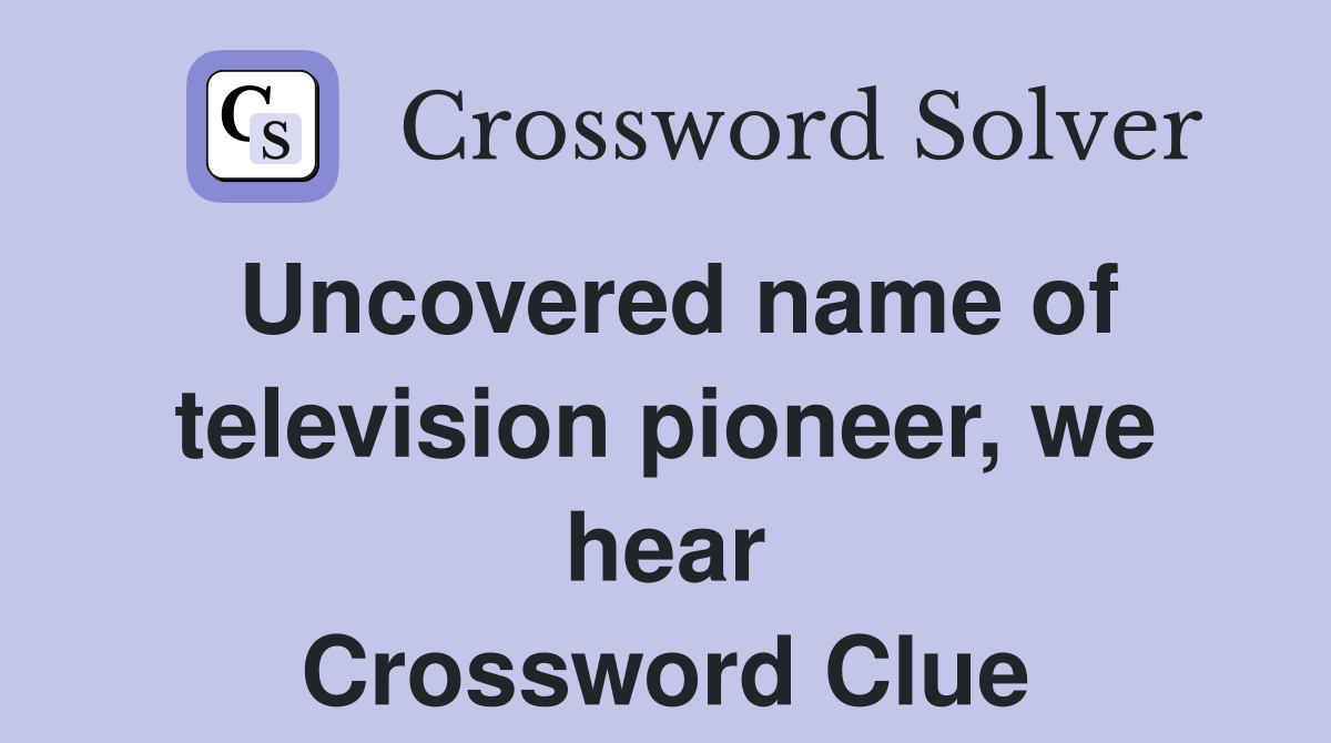 Uncovered name of television pioneer, we hear Crossword Clue