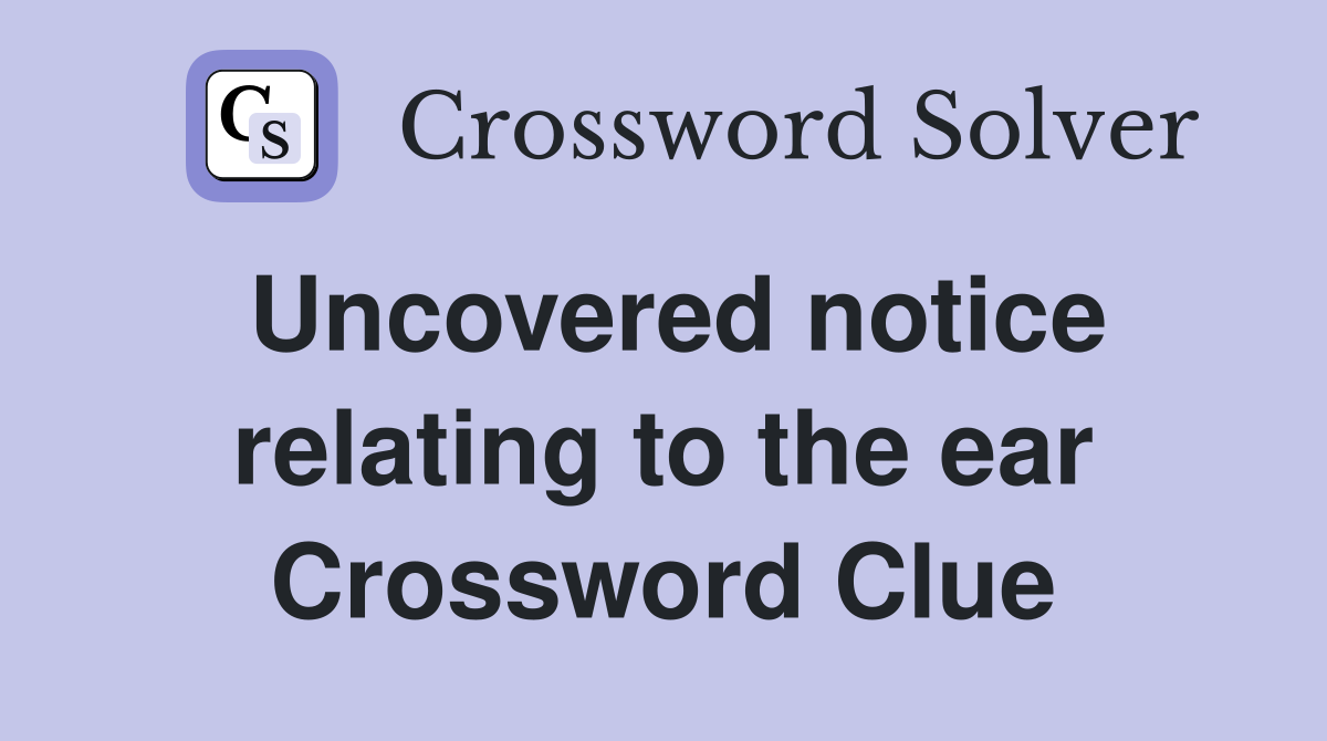 Uncovered notice relating to the ear Crossword Clue