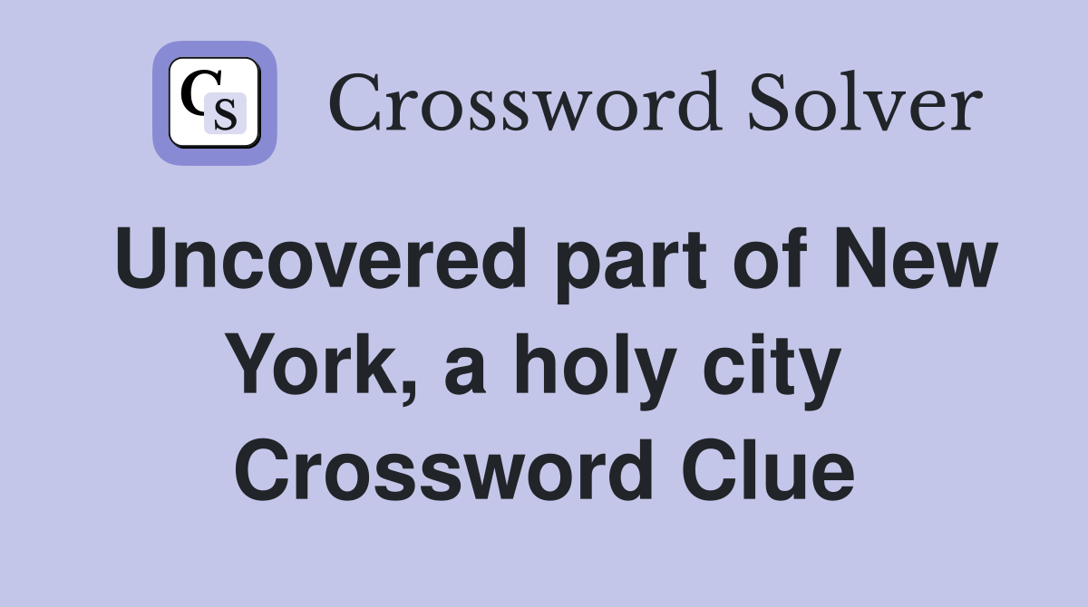 Uncovered part of New York, a holy city  Crossword Clue