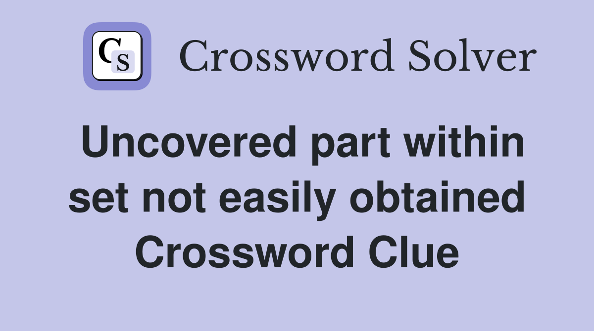 Uncovered part within set not easily obtained Crossword Clue
