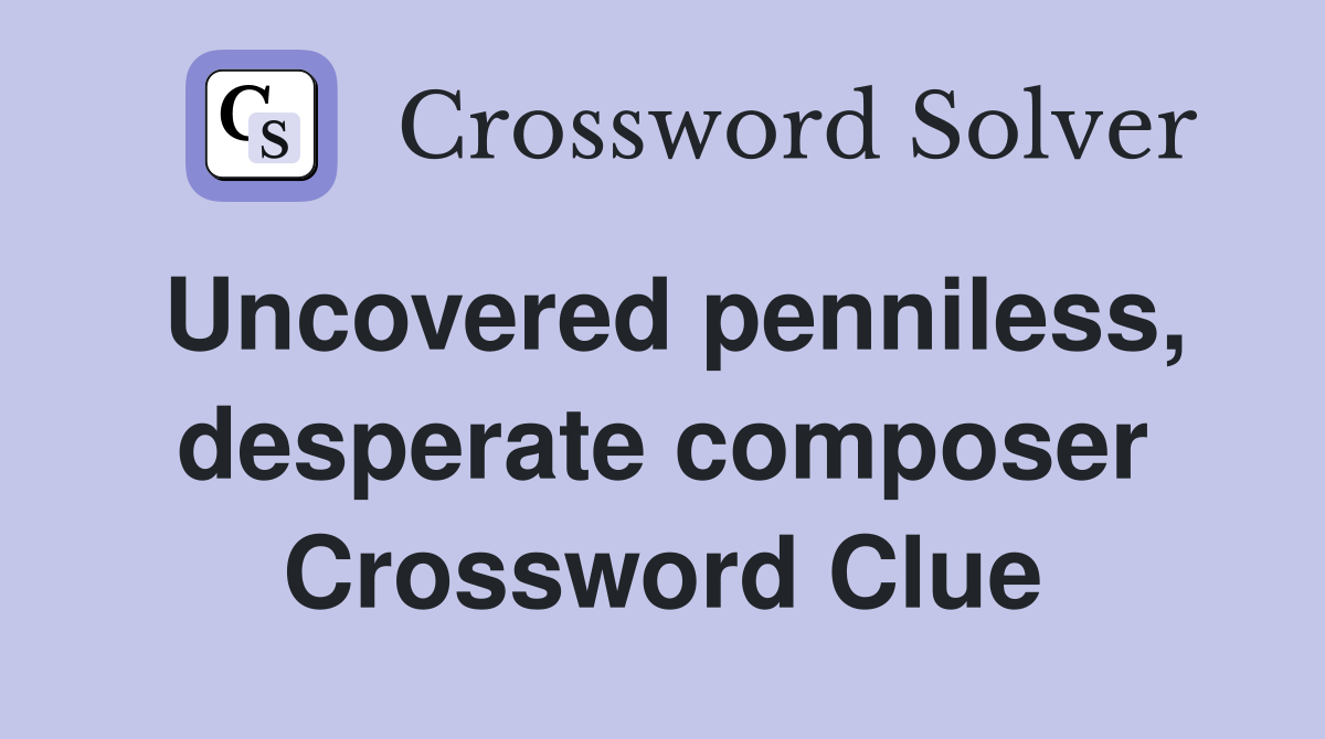 Uncovered penniless, desperate composer Crossword Clue