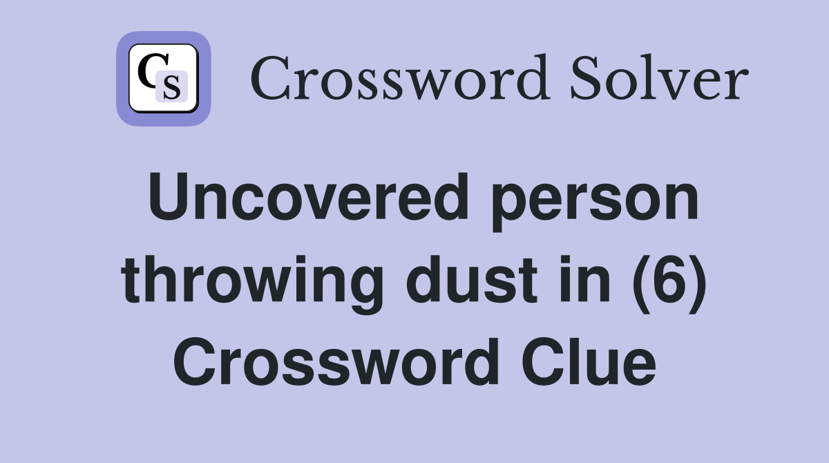 Uncovered person throwing dust in (6) Crossword Clue