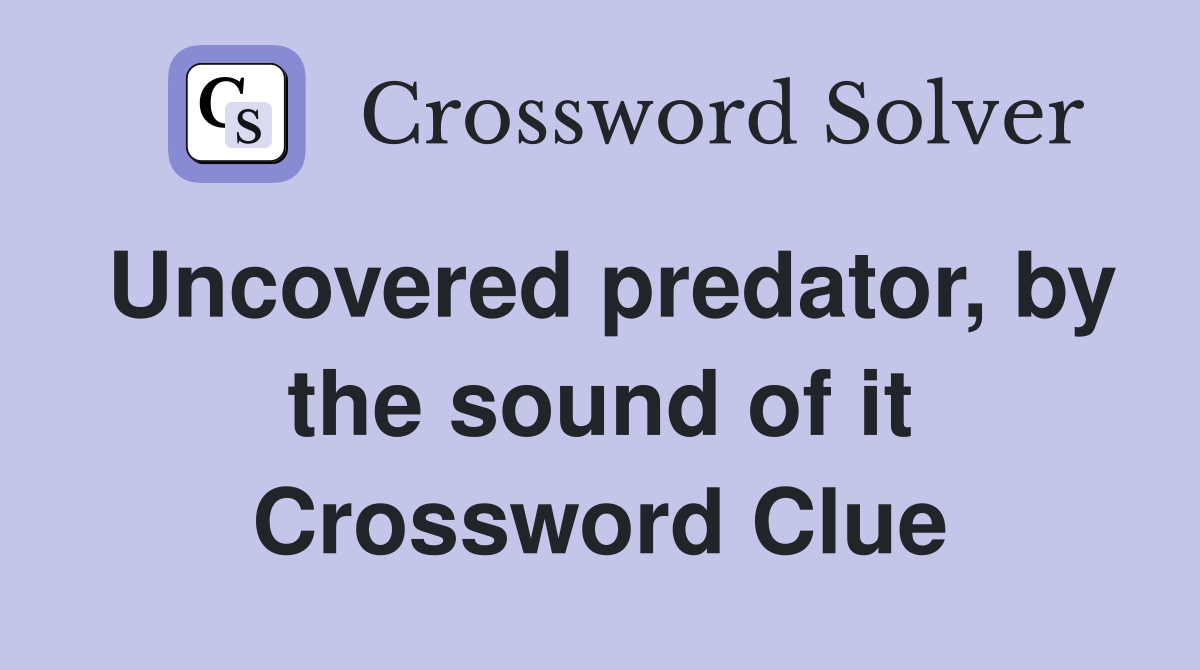 Uncovered predator, by the sound of it Crossword Clue