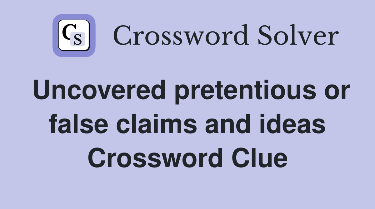 Uncovered pretentious or false claims and ideas Crossword Clue