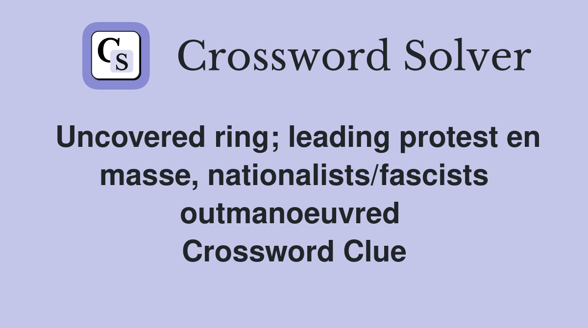 Uncovered ring; leading protest en masse, nationalists/fascists outmanoeuvred  Crossword Clue
