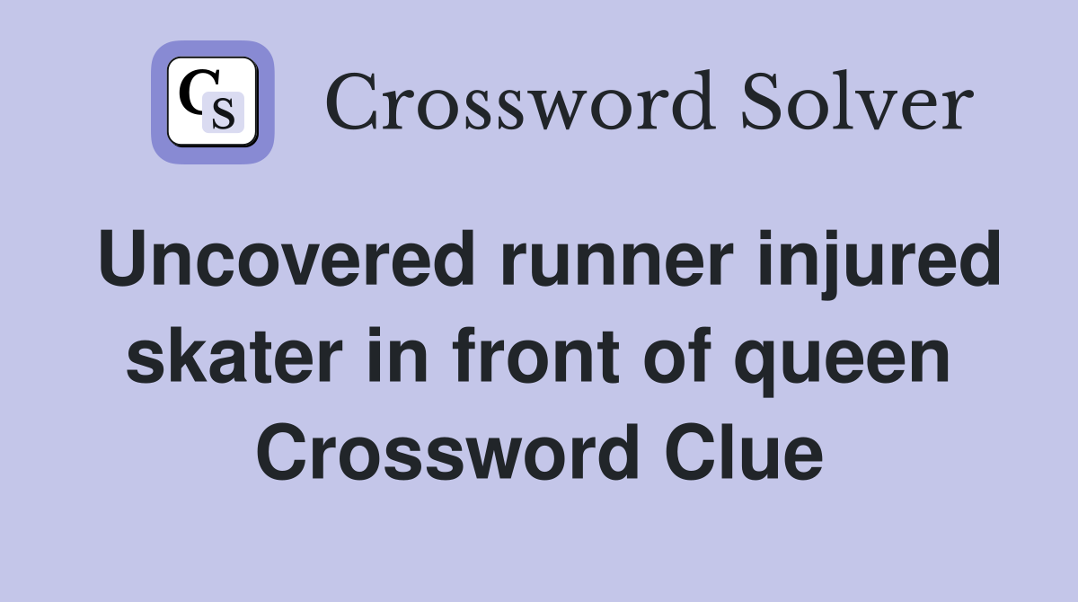 Uncovered runner injured skater in front of queen Crossword Clue