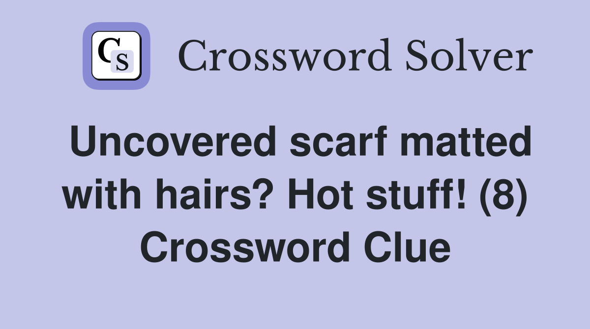 Uncovered scarf matted with hairs? Hot stuff! (8) Crossword Clue