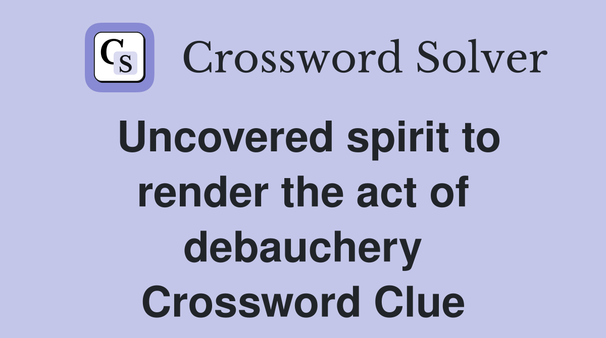 Uncovered spirit to render the act of debauchery Crossword Clue