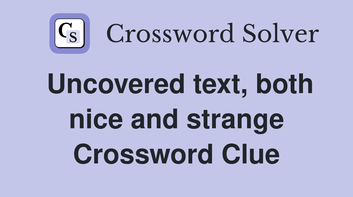Uncovered text, both nice and strange Crossword Clue