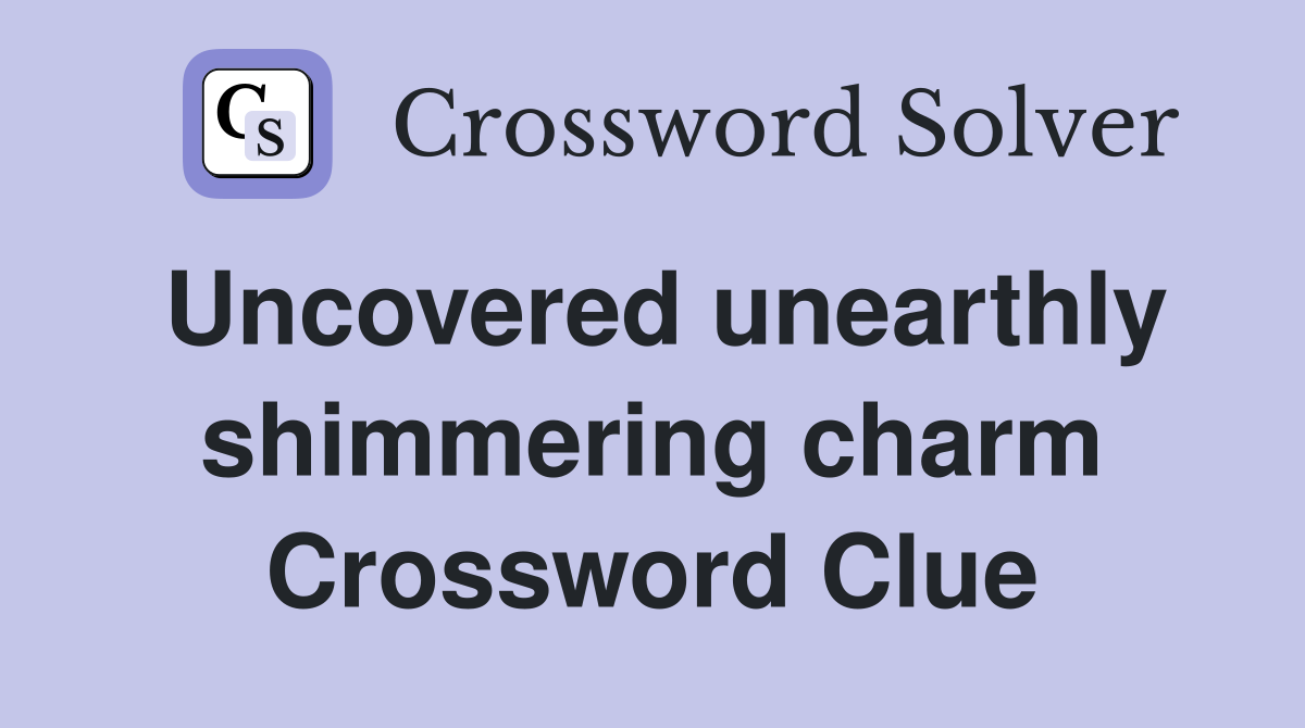 Uncovered unearthly shimmering charm Crossword Clue