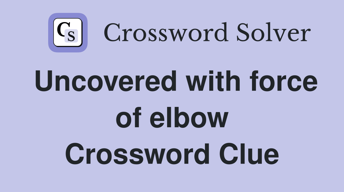 Uncovered with force of elbow Crossword Clue