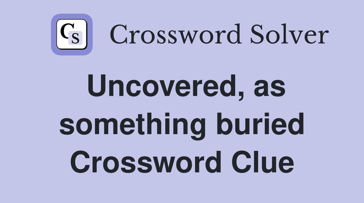 Uncovered, as something buried Crossword Clue