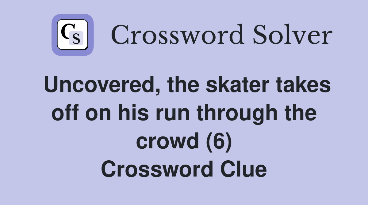Uncovered, the skater takes off on his run through the crowd (6) Crossword Clue