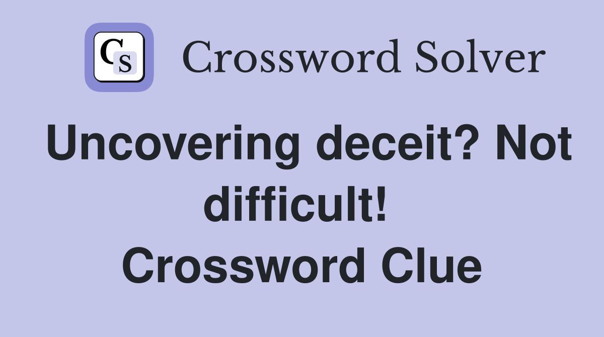 Uncovering deceit? Not difficult!  Crossword Clue
