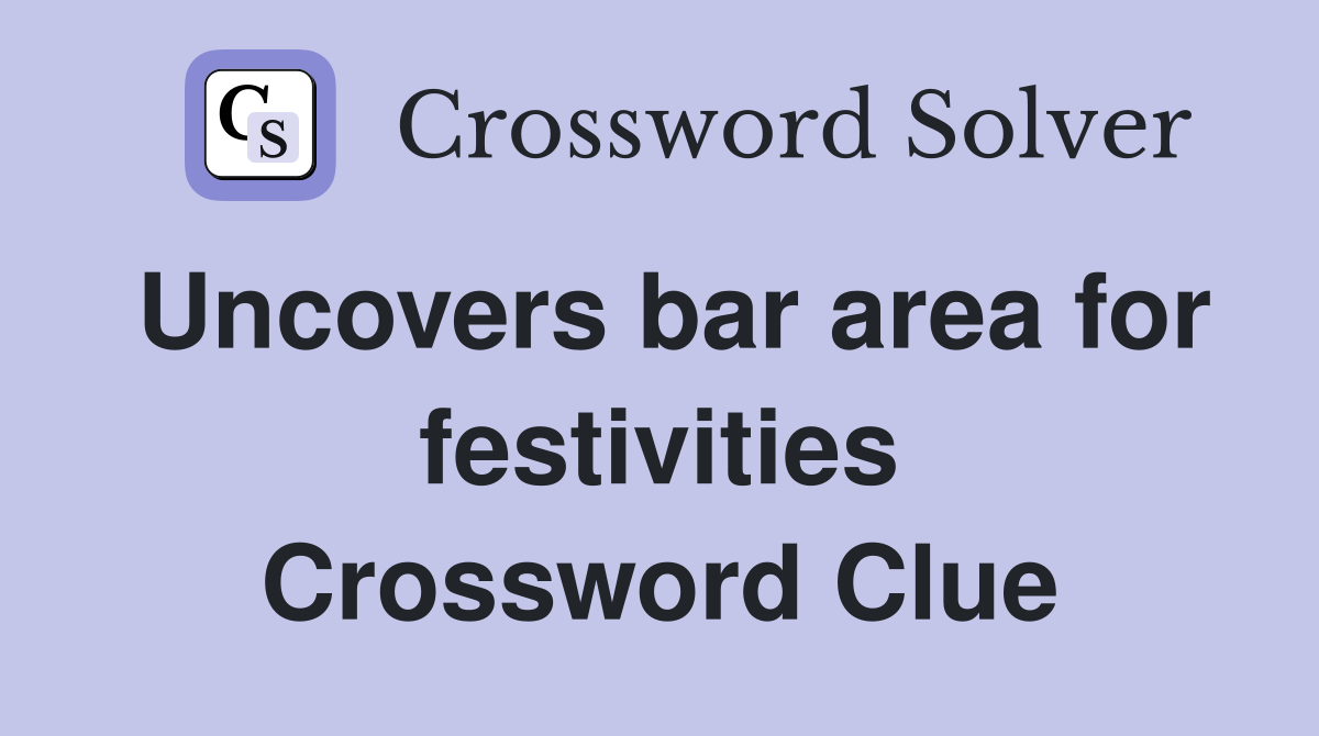 Uncovers bar area for festivities Crossword Clue