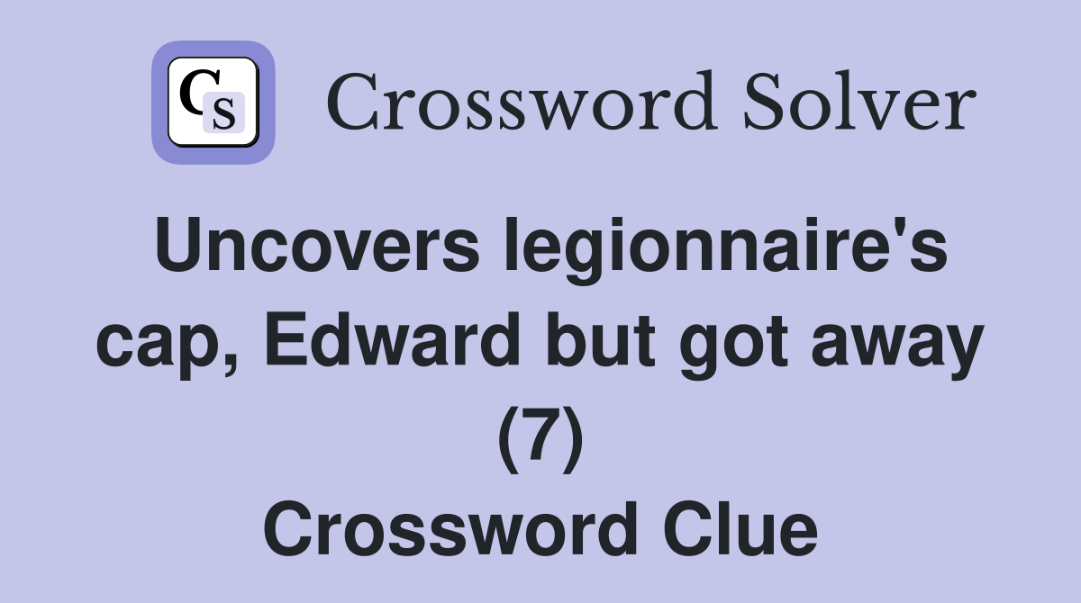 Uncovers legionnaire's cap, Edward but got away (7) Crossword Clue