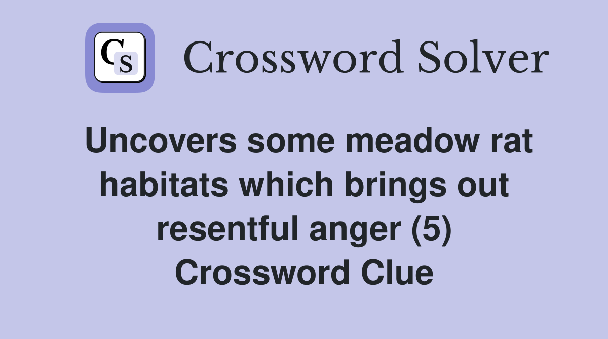 Uncovers some meadow rat habitats which brings out resentful anger (5) Crossword Clue