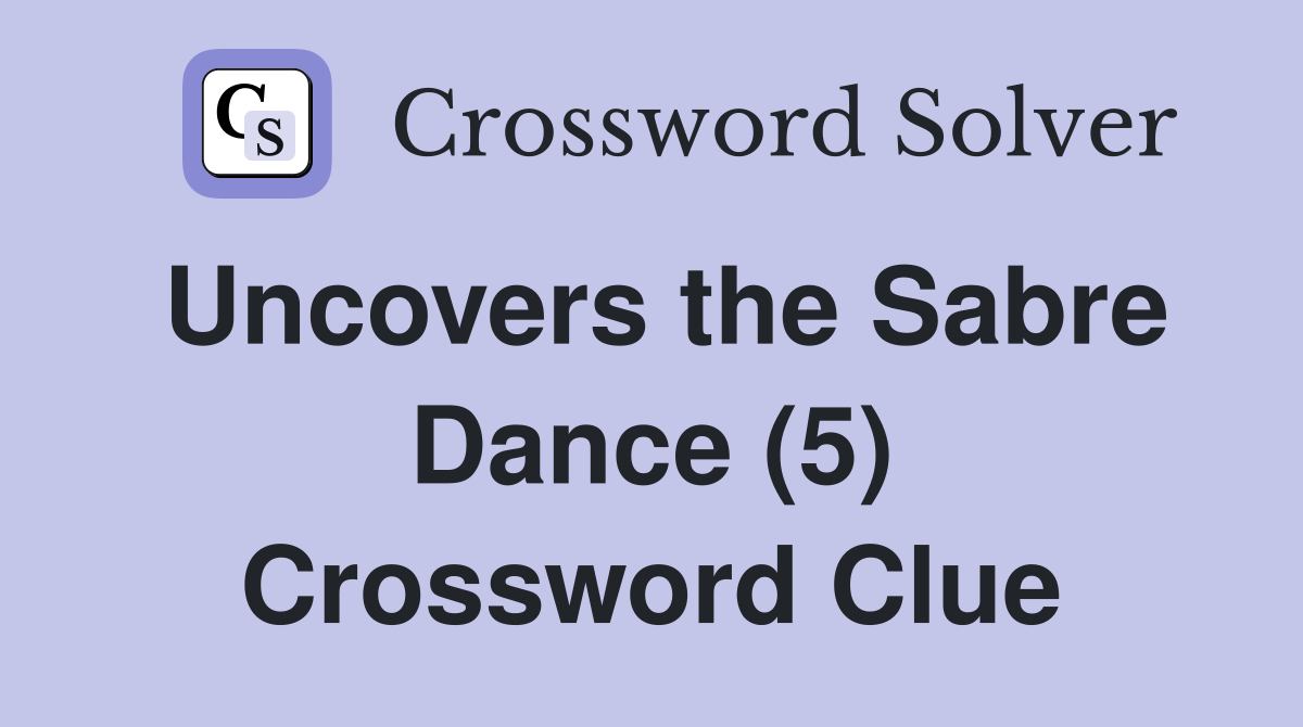 Uncovers the Sabre Dance (5) Crossword Clue
