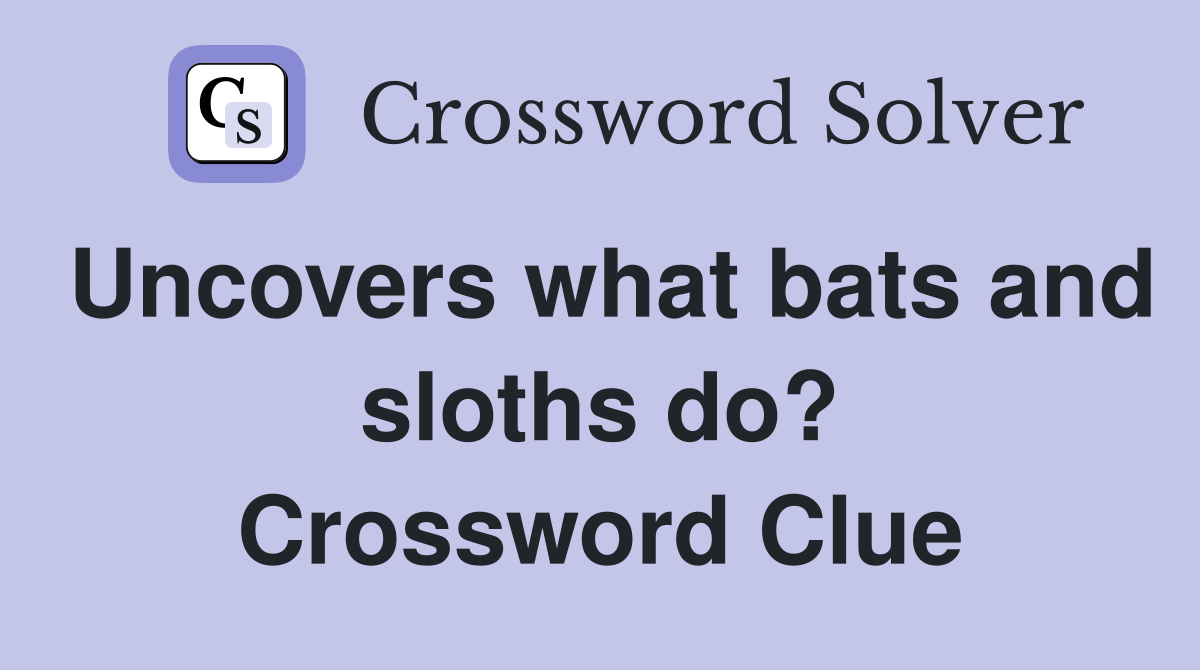 Uncovers what bats and sloths do? Crossword Clue