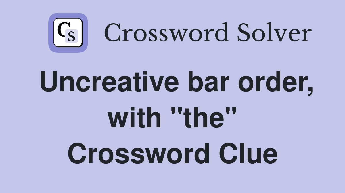 Uncreative bar order, with "the" Crossword Clue