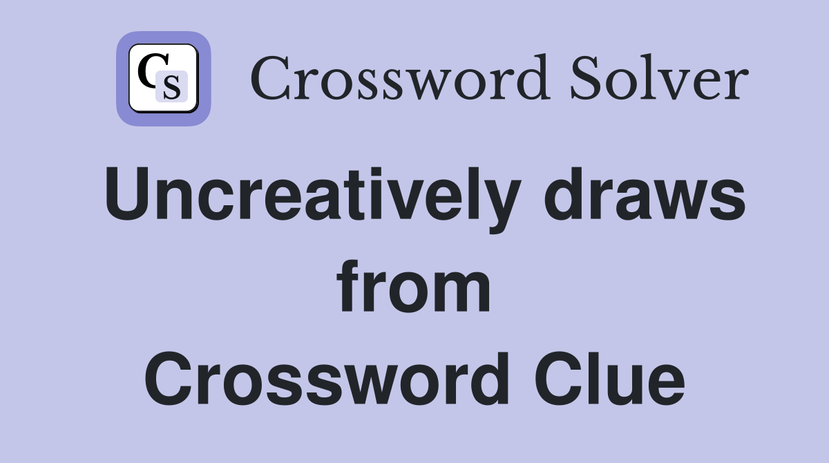 Uncreatively draws from Crossword Clue