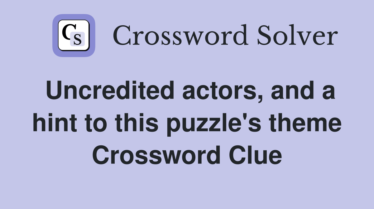 Uncredited actors, and a hint to this puzzle's theme Crossword Clue