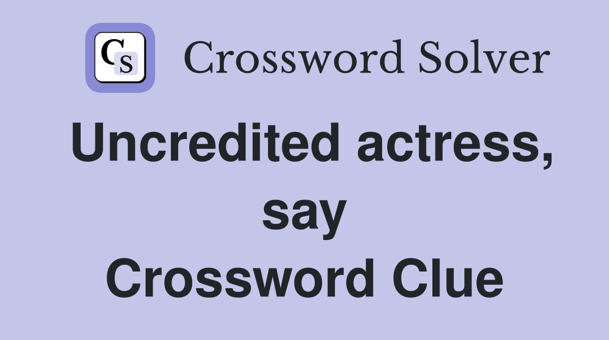 Uncredited actress, say Crossword Clue