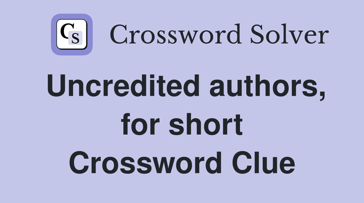 Uncredited authors, for short Crossword Clue