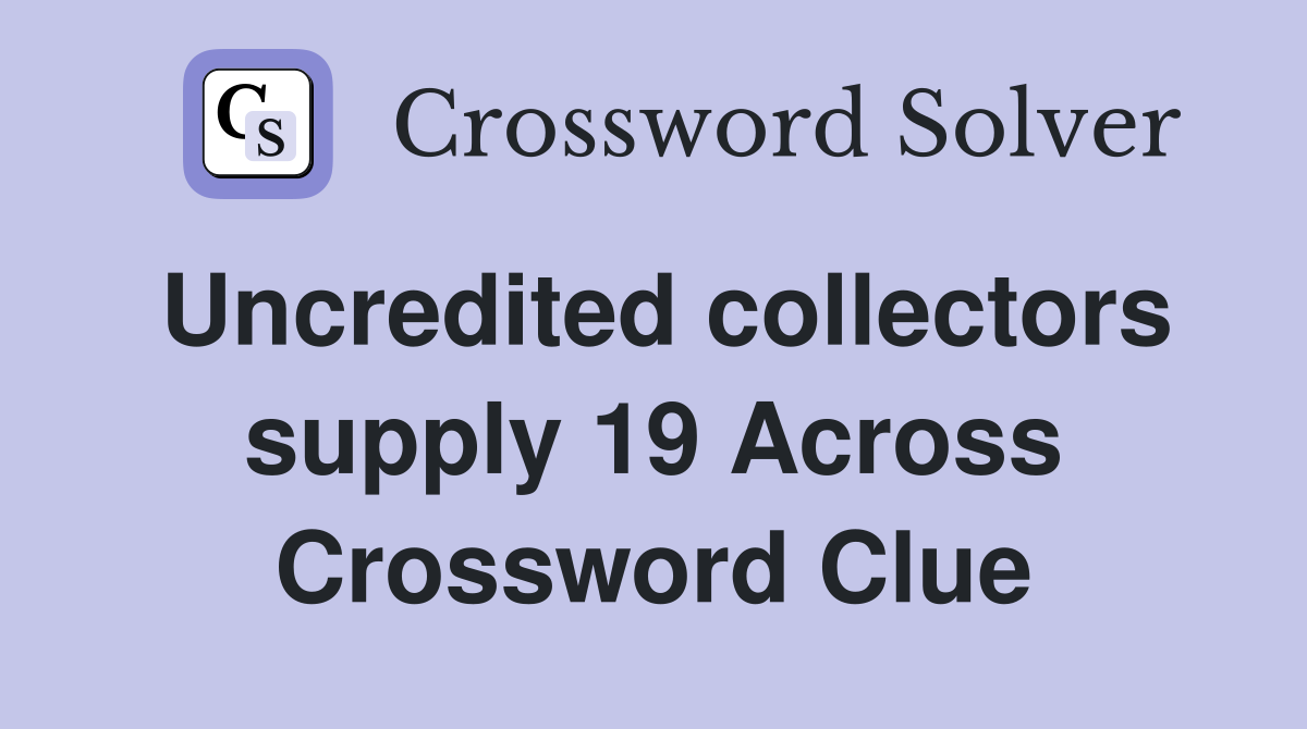Uncredited collectors supply 19 Across Crossword Clue