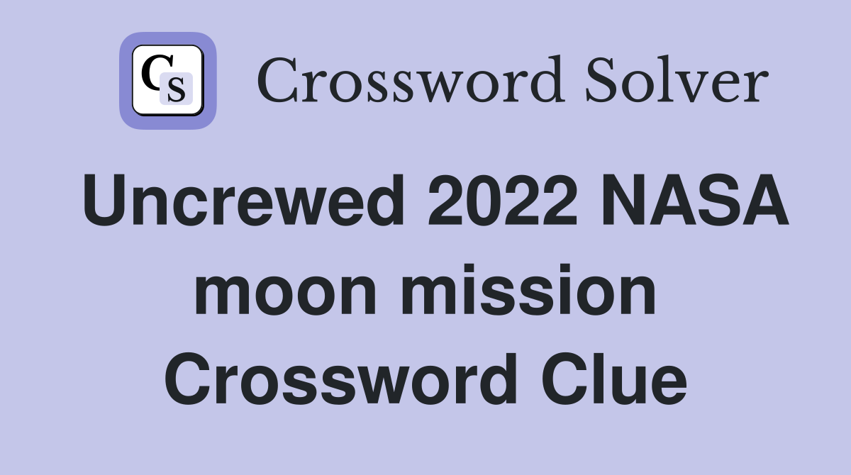 Uncrewed 2022 NASA moon mission Crossword Clue