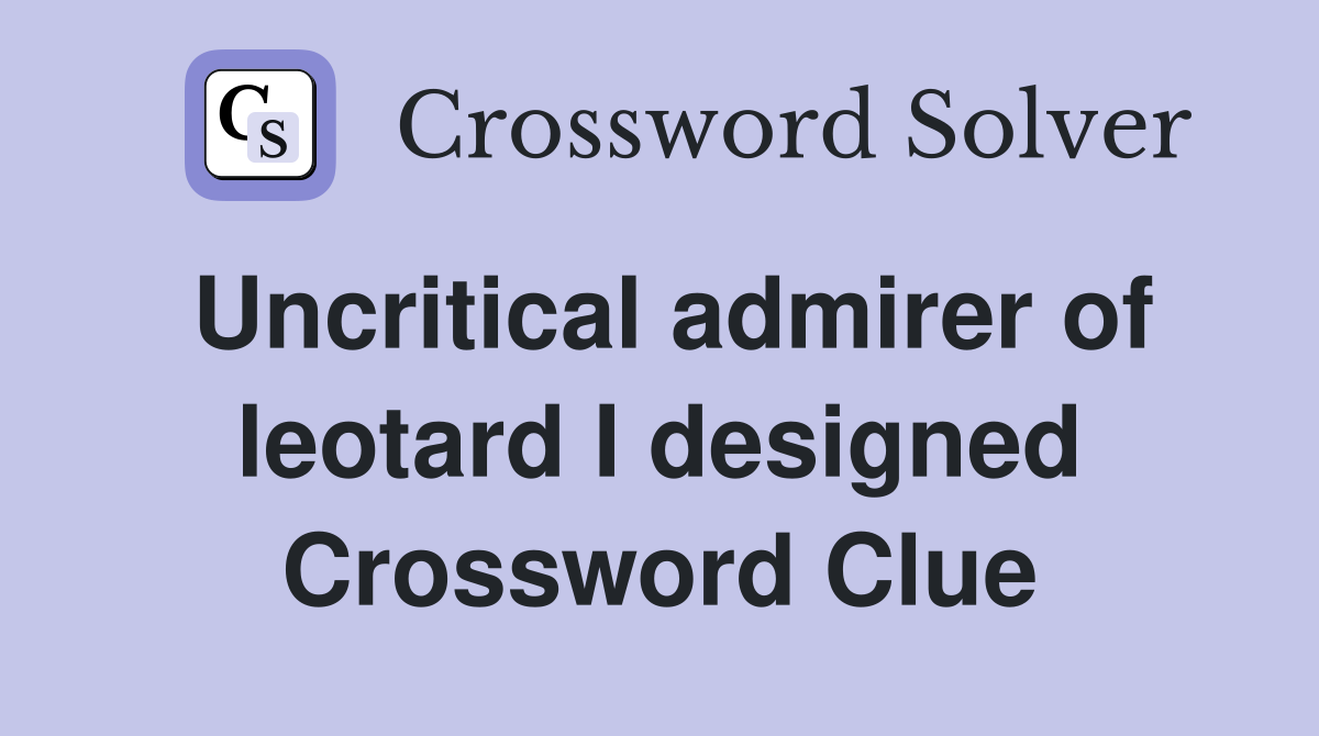 Uncritical admirer of leotard I designed Crossword Clue