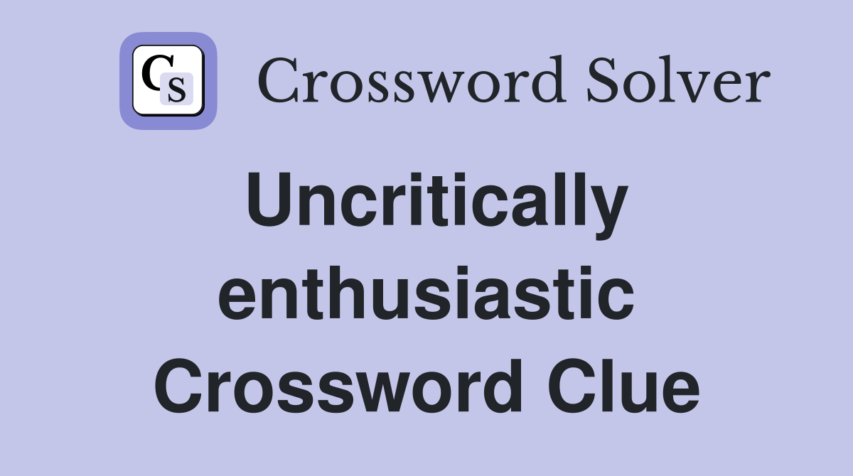 Uncritically enthusiastic Crossword Clue