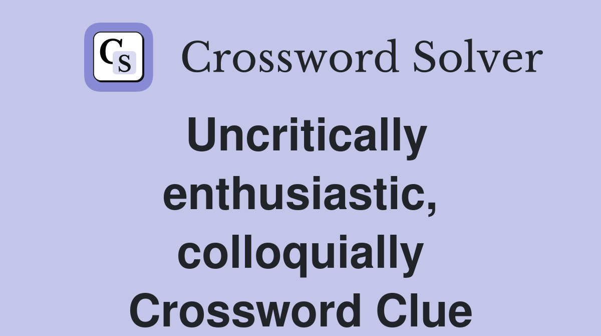 Uncritically enthusiastic, colloquially Crossword Clue