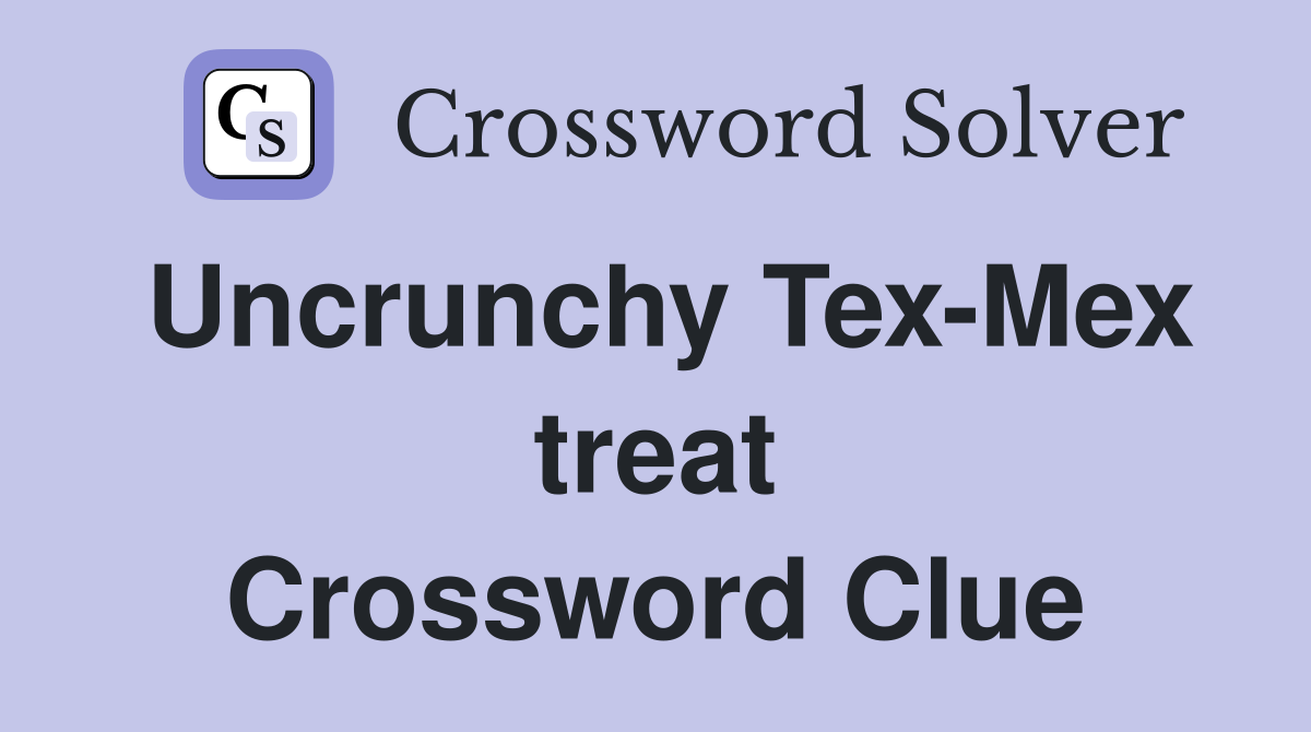 Uncrunchy Tex-Mex treat Crossword Clue