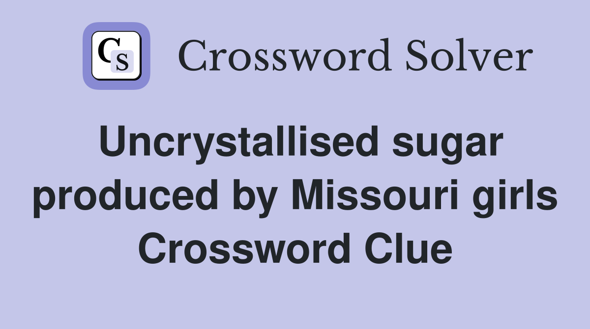 Uncrystallised sugar produced by Missouri girls Crossword Clue