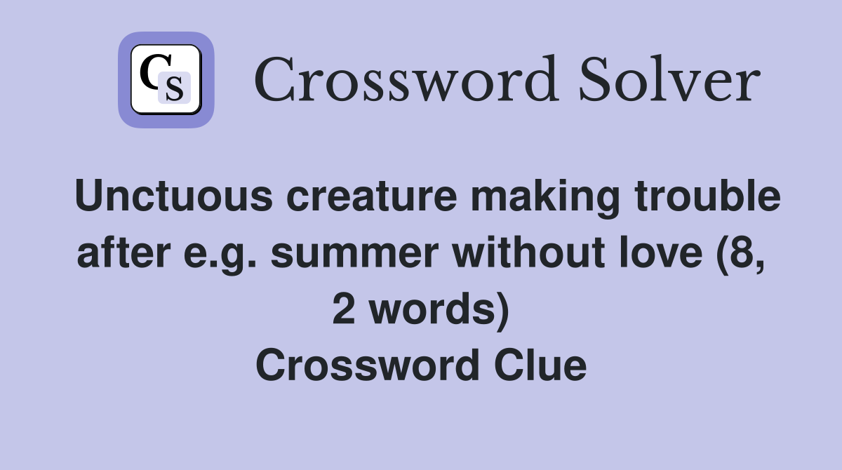 Unctuous creature making trouble after e.g. summer without love (8, 2 words) Crossword Clue