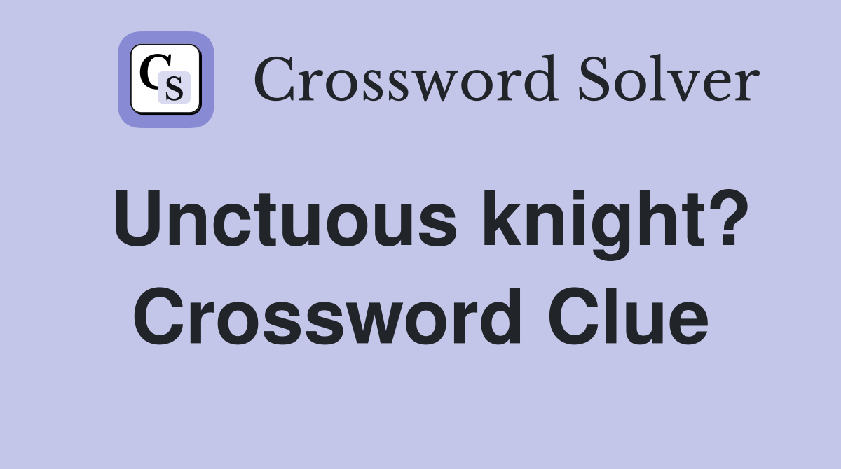 Unctuous knight? Crossword Clue