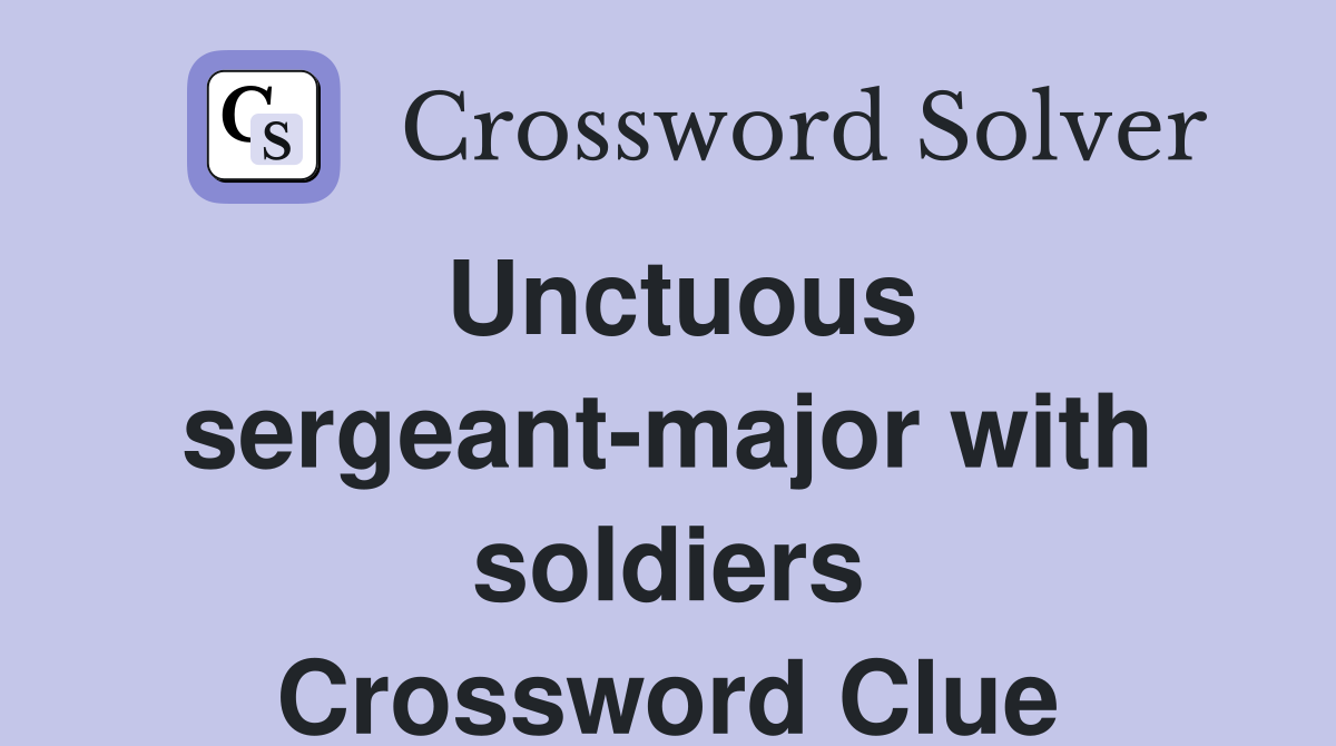 Unctuous sergeant-major with soldiers Crossword Clue