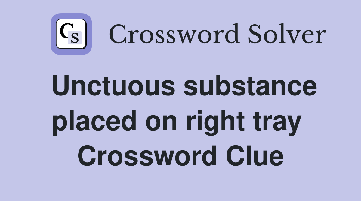 Unctuous substance placed on right tray  Crossword Clue
