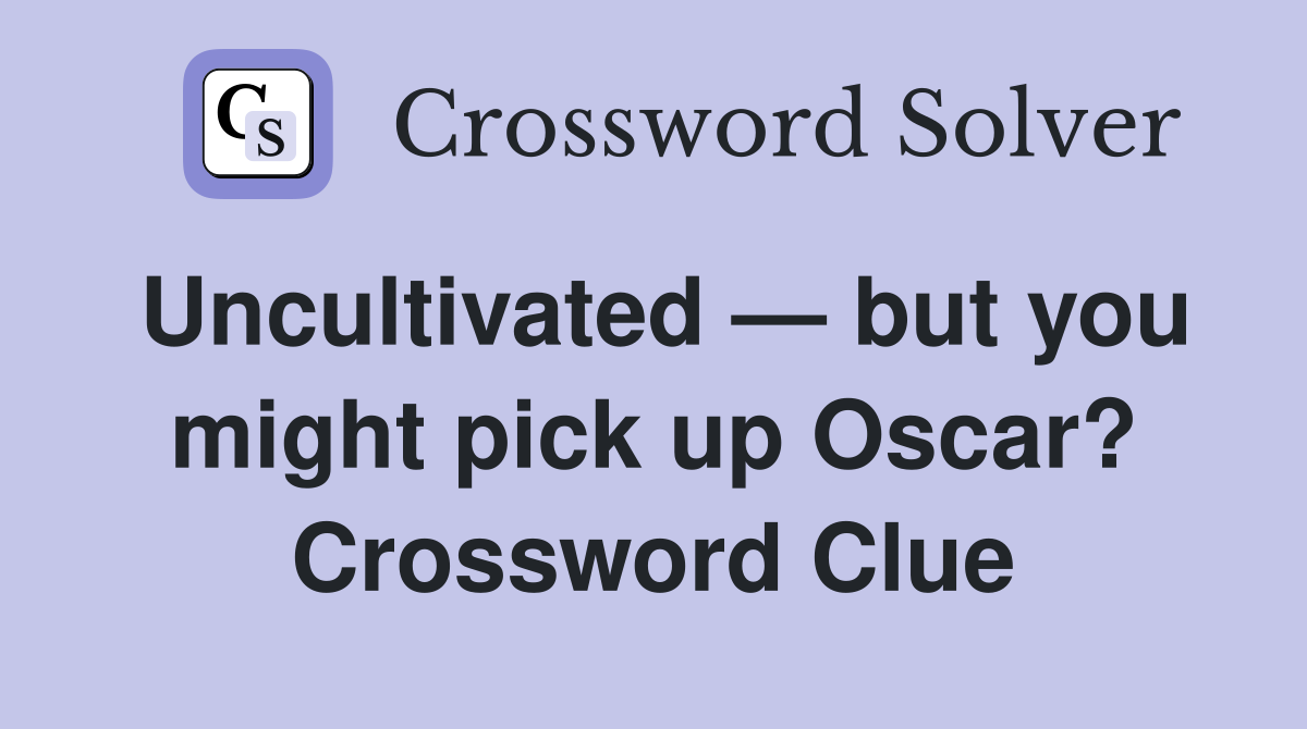 Uncultivated — but you might pick up Oscar? Crossword Clue