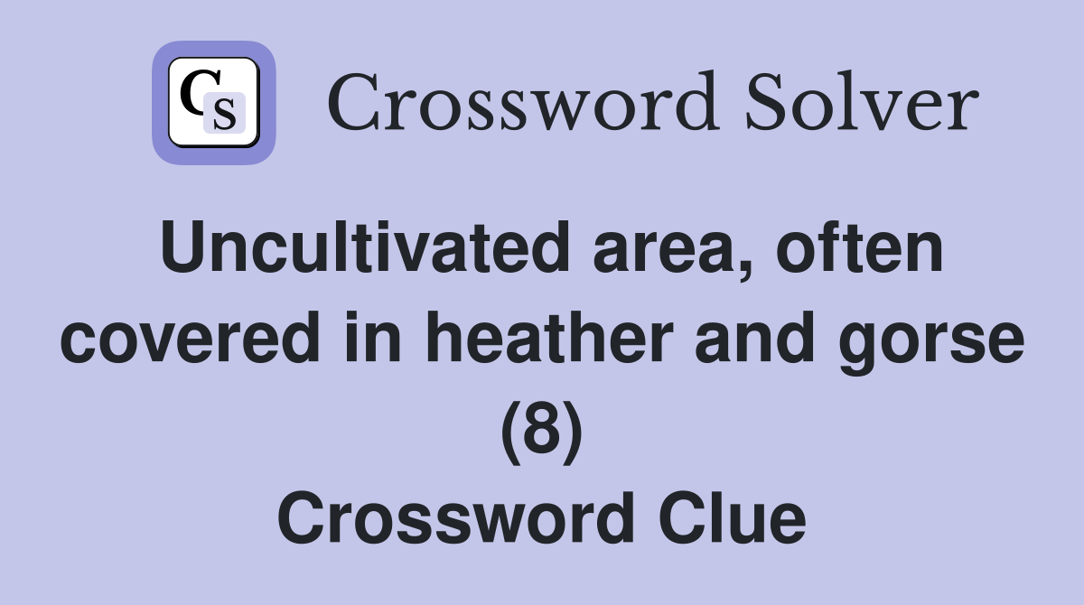 Uncultivated area, often covered in heather and gorse (8) Crossword Clue