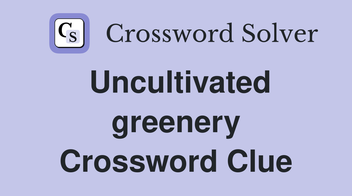 Uncultivated greenery Crossword Clue