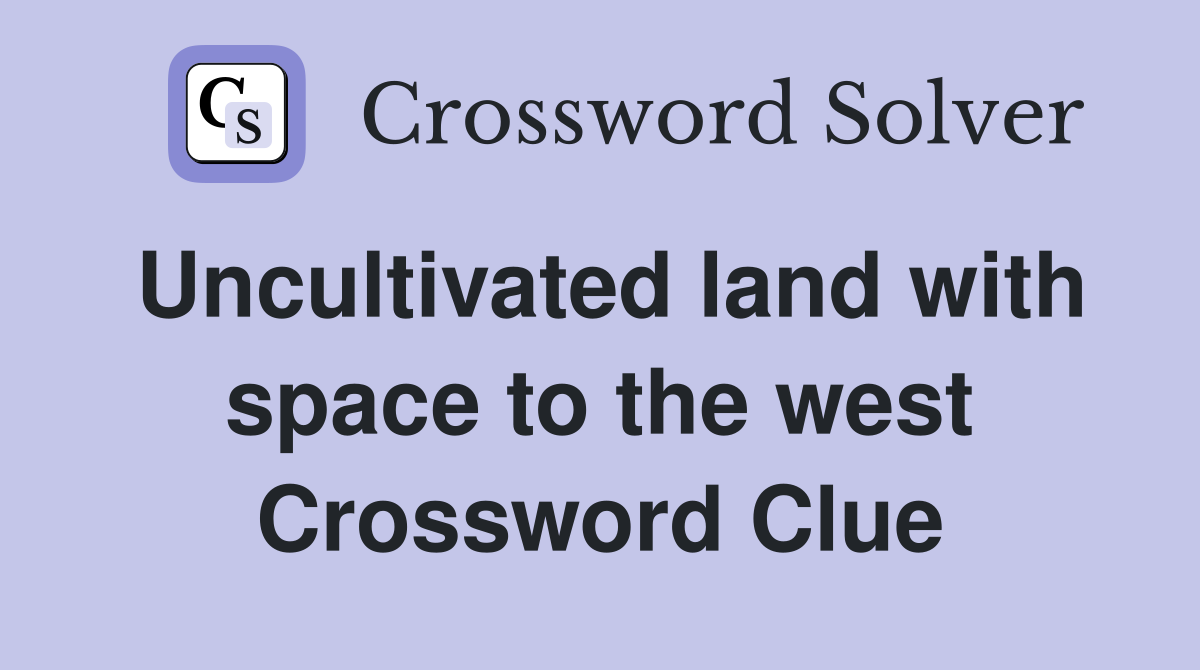 Uncultivated land with space to the west Crossword Clue