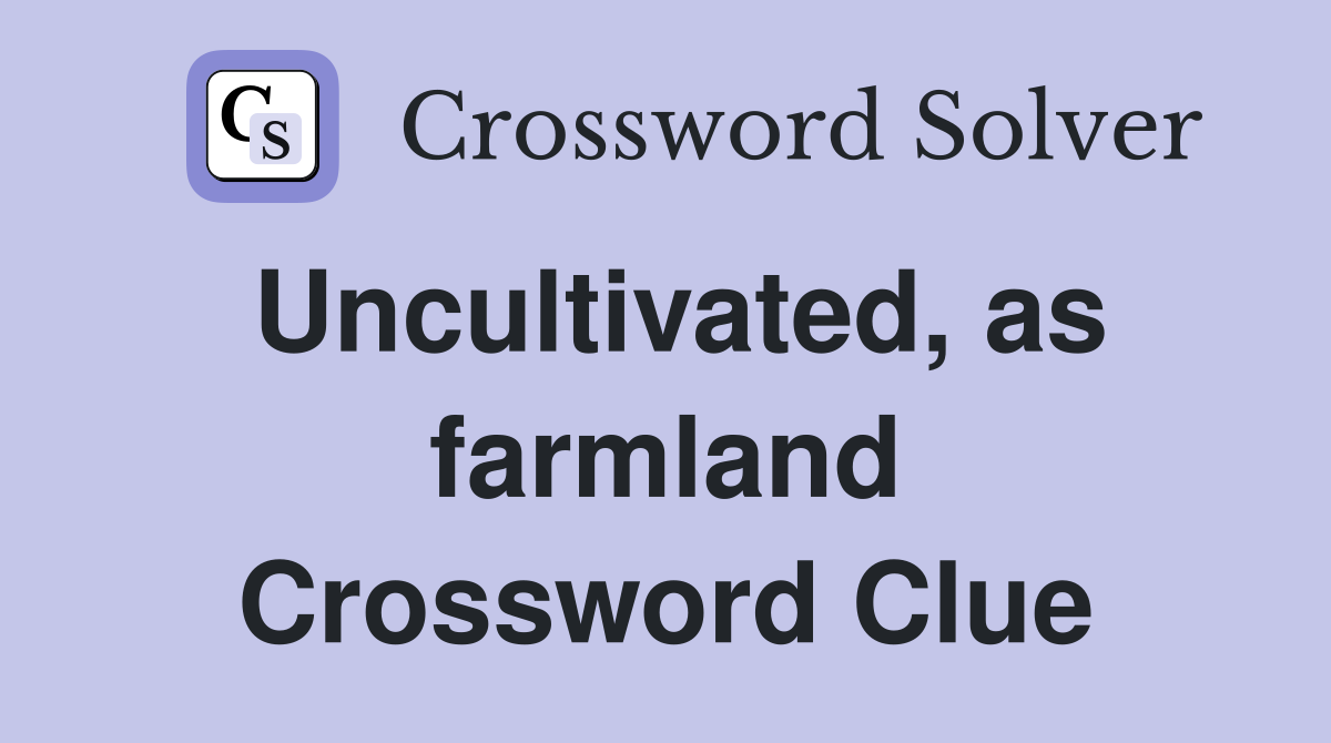 Uncultivated, as farmland Crossword Clue