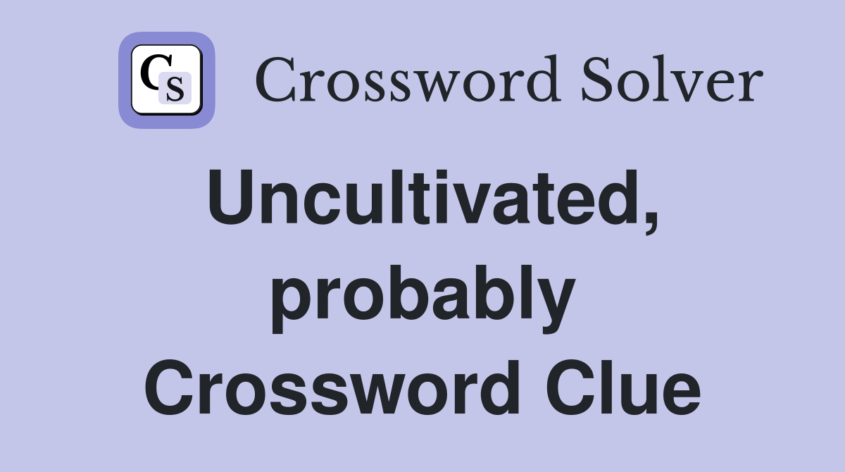 Uncultivated, probably Crossword Clue