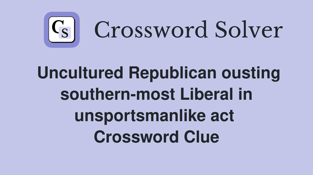 Uncultured Republican ousting southern-most Liberal in unsportsmanlike act  Crossword Clue