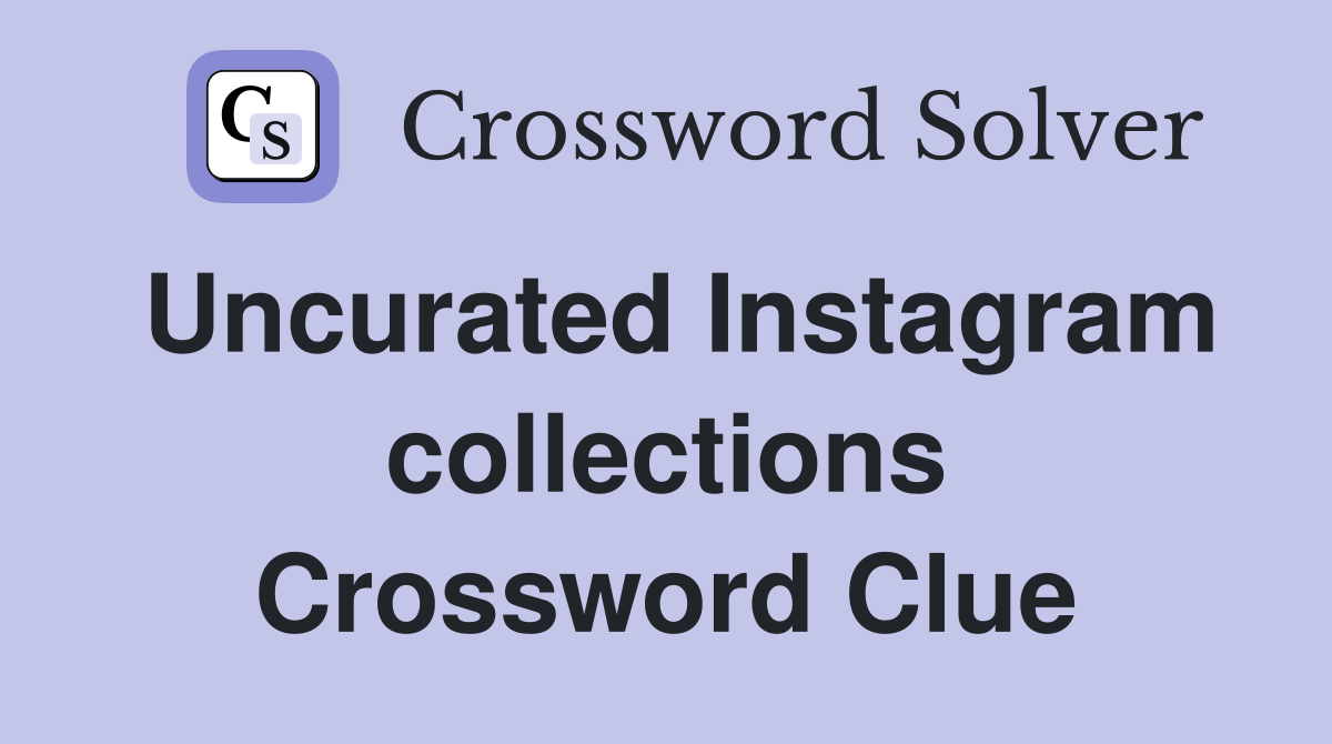 Uncurated Instagram collections Crossword Clue